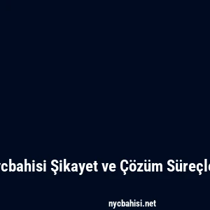 Nycbahisi Şikayet ve Çözüm Süreçleri